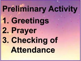 Preliminary Activity
1. Greetings
2. Prayer
3. Checking of
Attendance
 