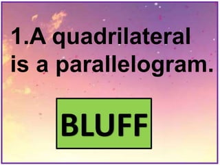 1.A quadrilateral
is a parallelogram.
BLUFF
 
