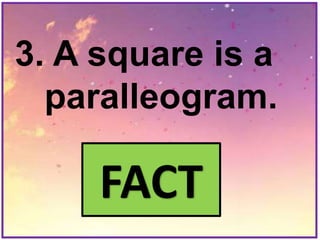 3. A square is a
paralleogram.
FACT
 