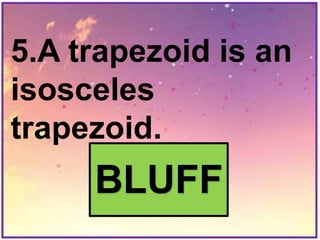 5.A trapezoid is an
isosceles
trapezoid.
BLUFF
 