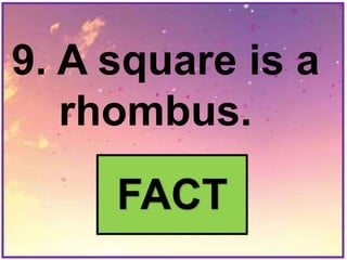 9. A square is a
rhombus.
FACT
 