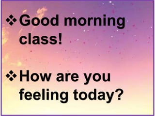 Good morning
class!
How are you
feeling today?
 