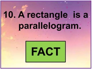 10. A rectangle is a
parallelogram.
FACT
 