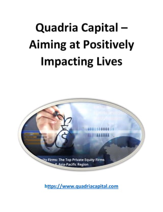Quadria Capital –
Aiming at Positively
Impacting Lives
https://www.quadriacapital.com
 
