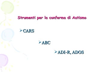 Strumenti per la conferma di Autismo

 CARS
ABC
ADI-R, ADOS

 