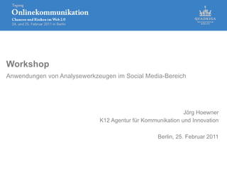 Workshop
Anwendungen von Analysewerkzeugen im Social Media-Bereich




                                                            Jörg Hoewner
                             K12 Agentur für Kommunikation und Innovation

                                                  Berlin, 25. Februar 2011
 