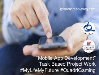 “Mobile App Development”
Task Based Project Work
#MyLifeMyFuture #QuadriGaming
sportellomarketing.com
 