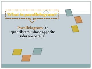 Parallelogram is a
quadrilateral whose opposite
sides are parallel.
What is parallelogram?
 