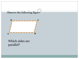B
D C
A
Observe the following figure!
Which sides are
parallel?
 