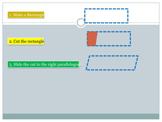 1. Make a Rectangle
2. Cut the rectangle
3. Slide the cut to the right parallelogram
 