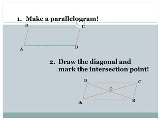 B
D C
A
B
D C
A
O
1. Make a parallelogram!
2. Draw the diagonal and
mark the intersection point!
 