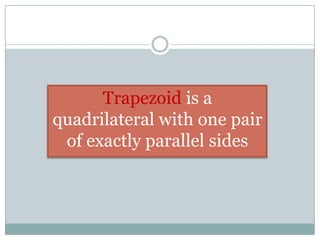 Trapezoid is a
quadrilateral with one pair
of exactly parallel sides
 