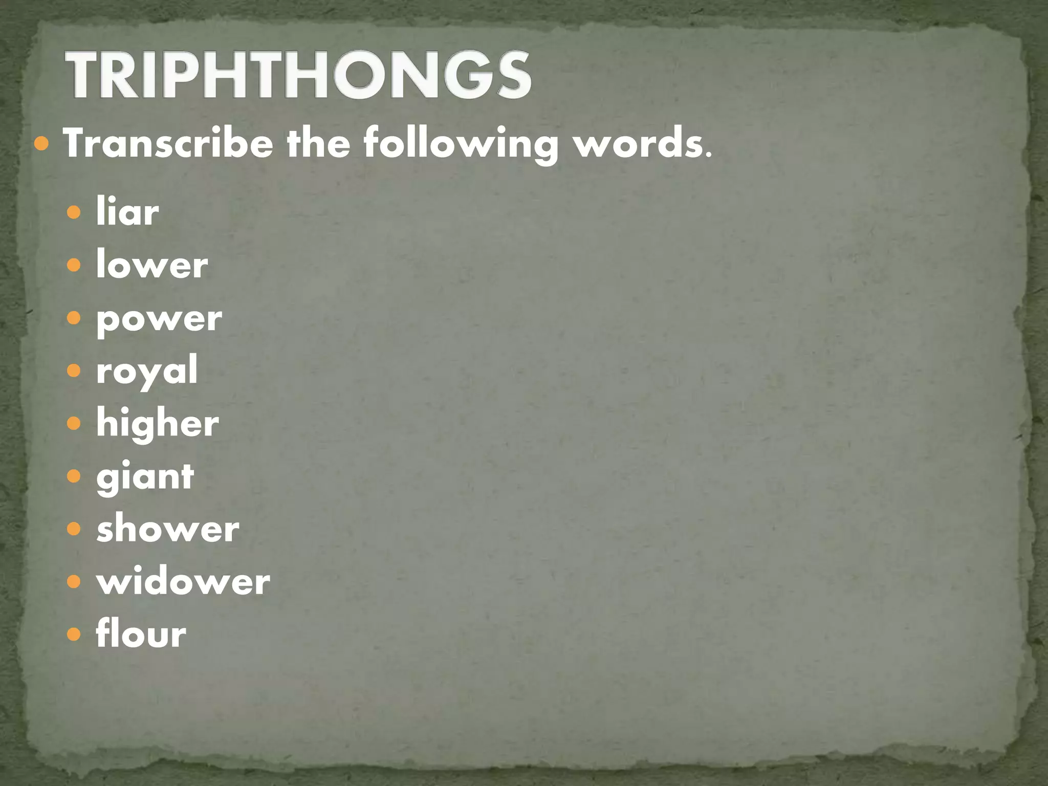  Transcribe the following words.
liar
lower
power
royal
higher
giant
shower
widower
flour