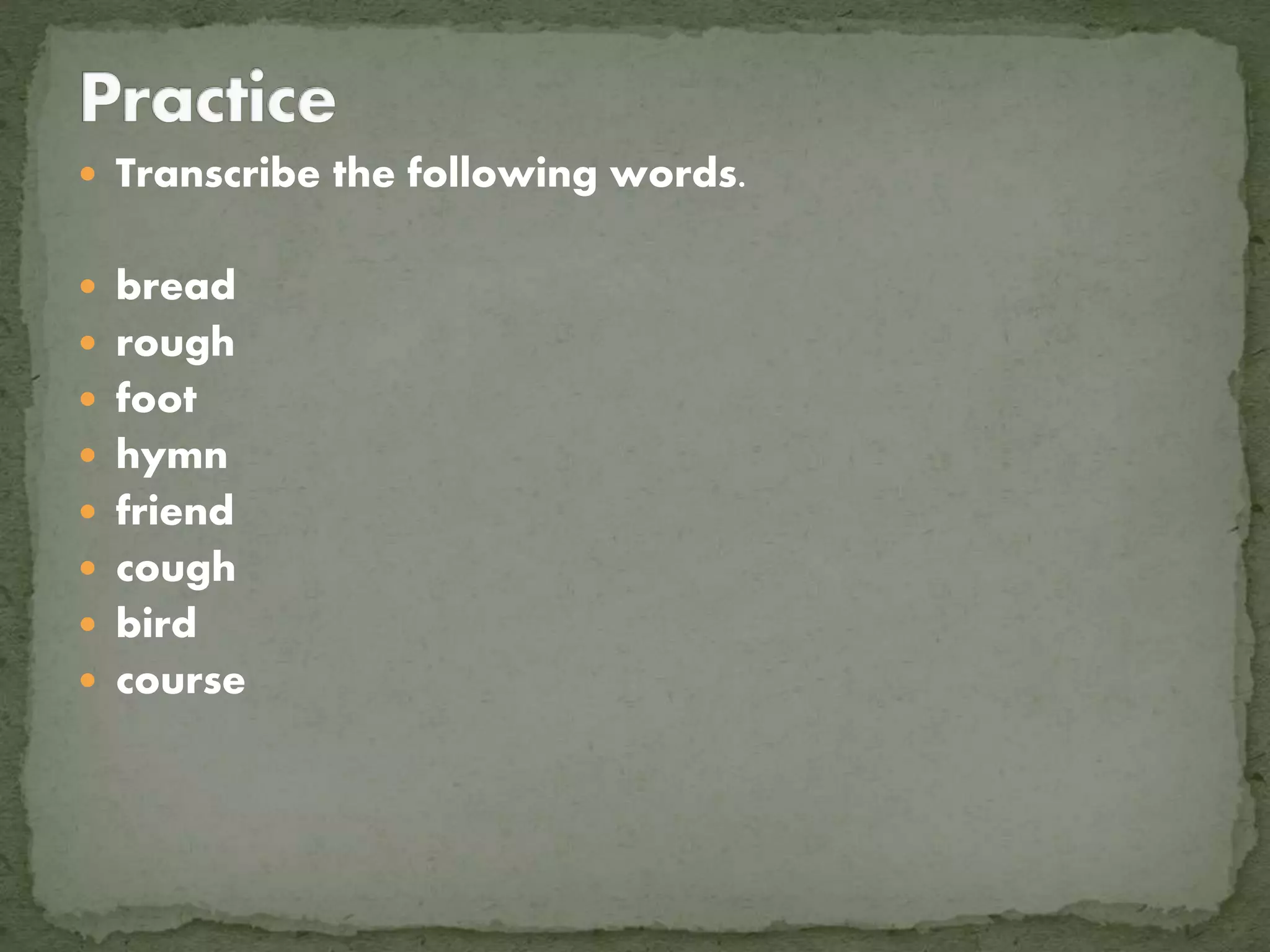  Transcribe the following words.
bread
rough
foot
hymn
friend
cough
bird
course