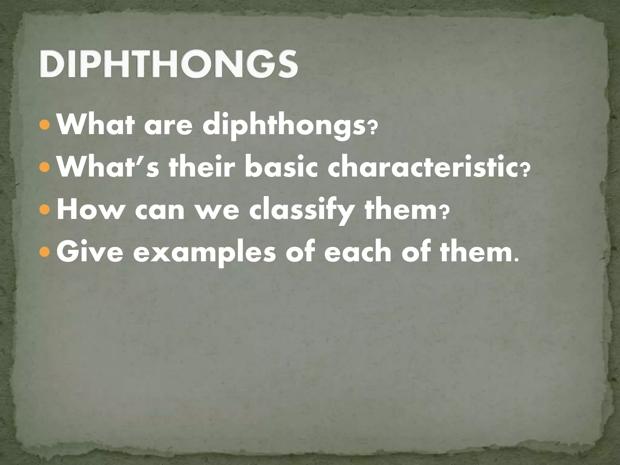  What are diphthongs?
What’s their basic characteristic?
How can we classify them?
Give examples of each of them.