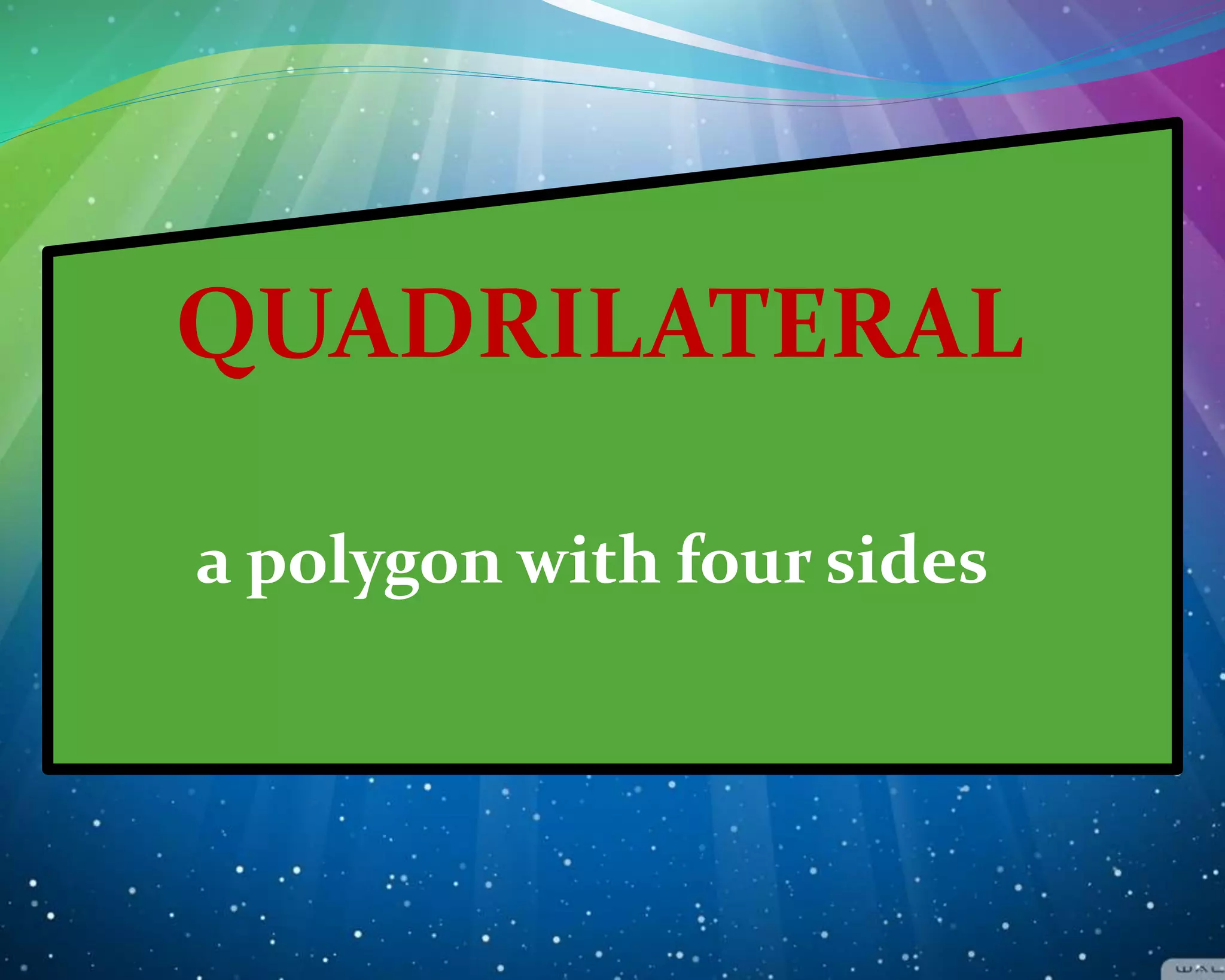 QUADRILATERAL
a polygon with four sides