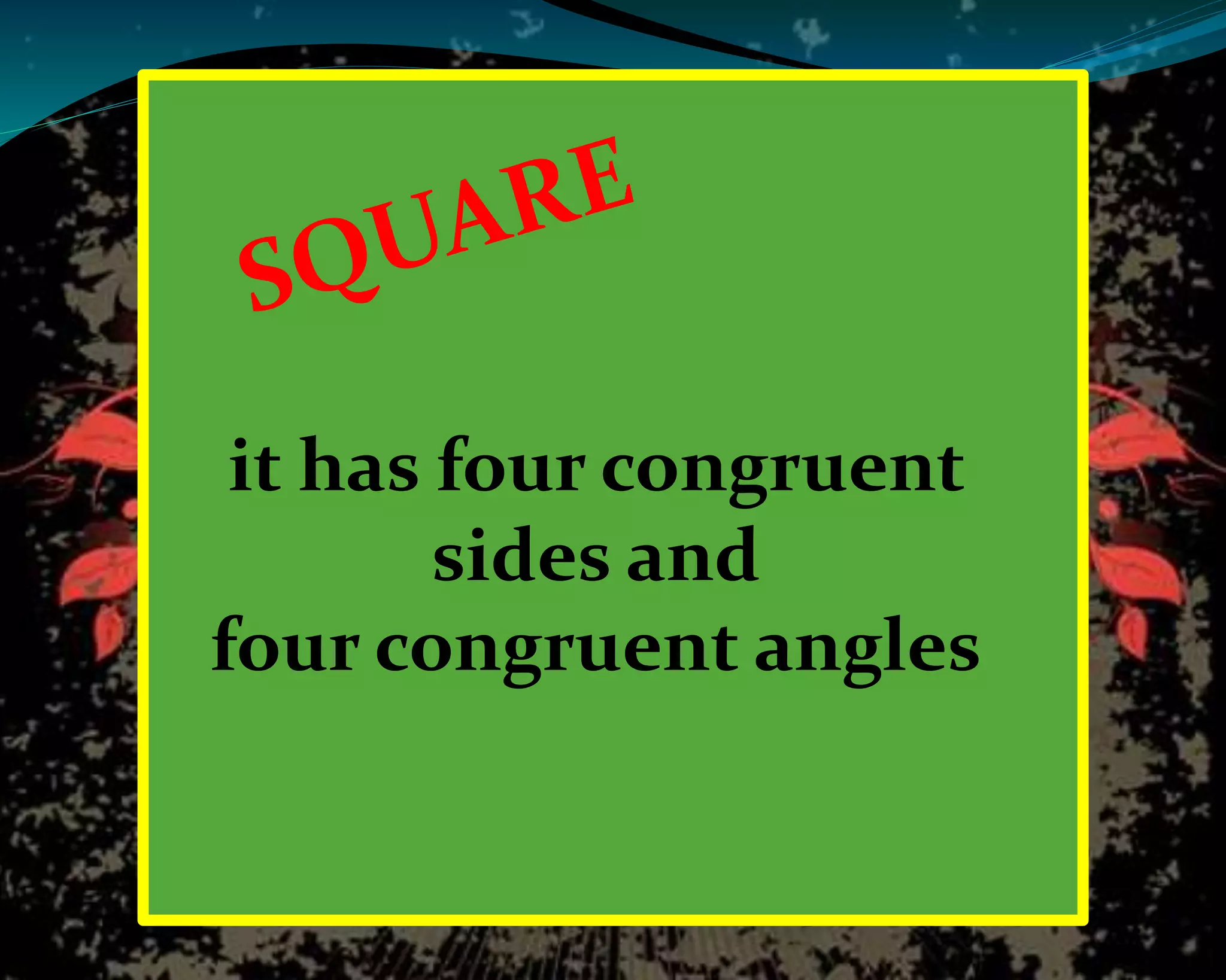 it has four congruent
sides and
four congruent angles