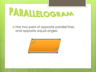  Has two pairs of opposite parallel lines
and opposite equal angles
 