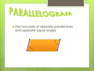  Has two pairs of opposite parallel lines
and opposite equal angles
 