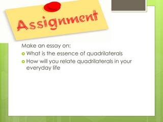 Make an essay on:
 What is the essence of quadrilaterals
 How will you relate quadrilaterals in your
everyday life
 