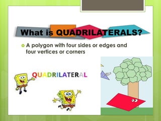  A polygon with four sides or edges and
four vertices or corners
What is QUADRILATERALS?
 