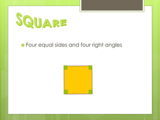  Four equal sides and four right angles
 