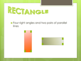 Four right angles and two pairs of parallel
lines
 