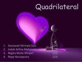 Quadrilateral
1. Saraswati Nirmala Suci (24)
2. Indah Arfina Maharani (13)
3. Regita Mulia Winjari (22)
4. Repo Nursaputra (23)
 
