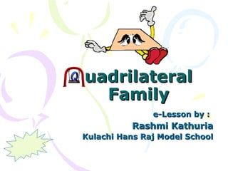 uadrilateral Family e-Lesson by :   Rashmi Kathuria Kulachi Hans Raj Model School 