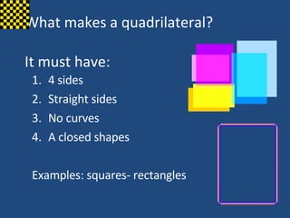What makes a quadrilateral? It must have: ,[object Object],[object Object],[object Object],[object Object],[object Object]