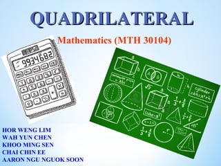 QUADRILATERAL
QUADRILATERAL
Mathematics (MTH 30104)
HOR WENG LIM
WAH YUN CHEN
KHOO MING SEN
CHAI CHIN EE
AARON NGU NGUOK SOON
 
