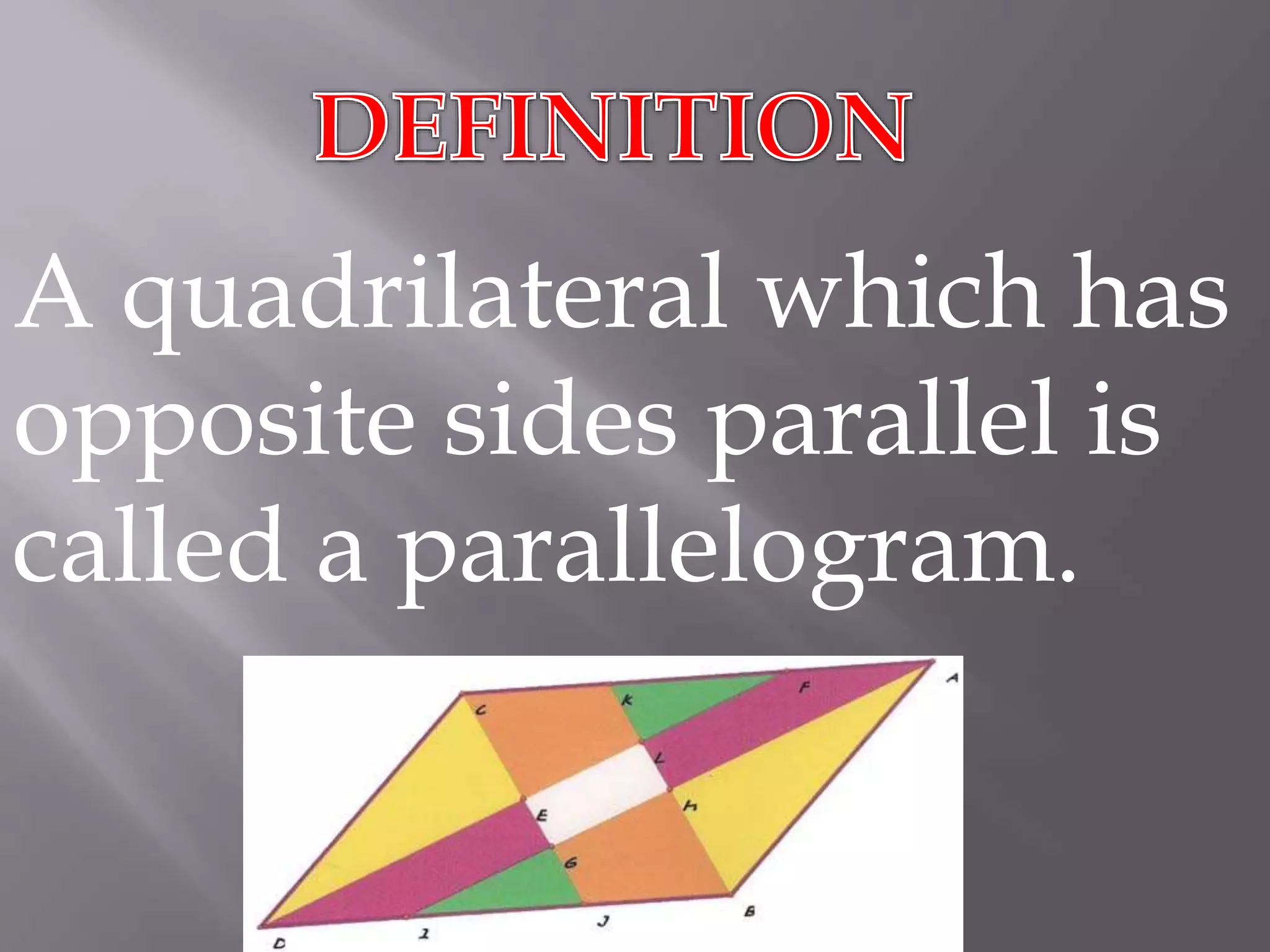A quadrilateral which has 
opposite sides parallel is 
called a parallelogram. 
 