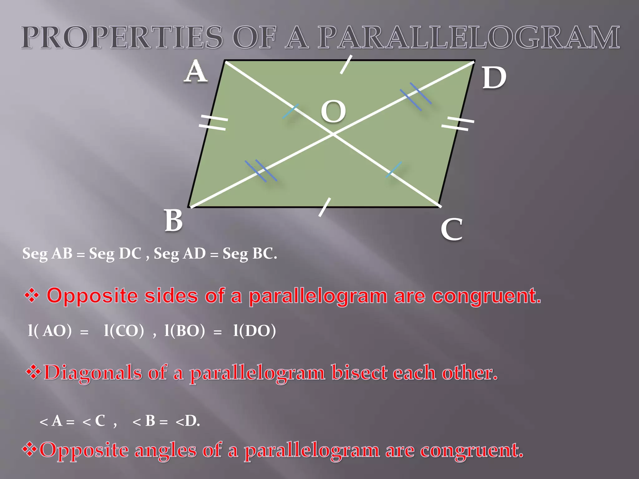 B 
Seg AB = Seg DC , Seg AD = Seg BC. 
l( AO) = l(CO) , l(BO) = l(DO) 
< A = < C , < B = <D. 
D 
C 
O 
 