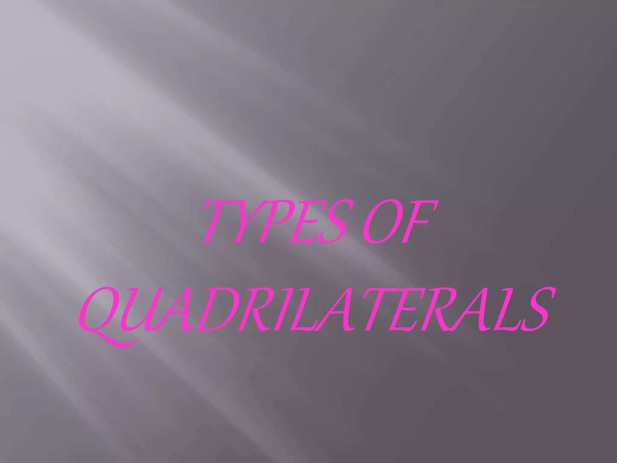 TYPES OF 
QUADRILATERALS 
 