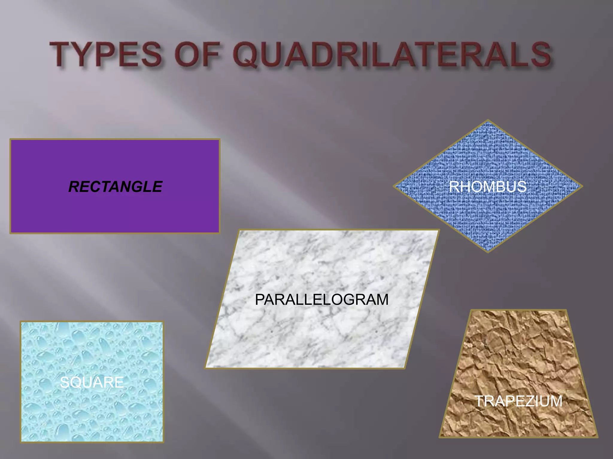 RECTANGLE 
TRAPEZIUM 
PARALLELOGRAM 
SQUARE 
RHOMBUS 
 