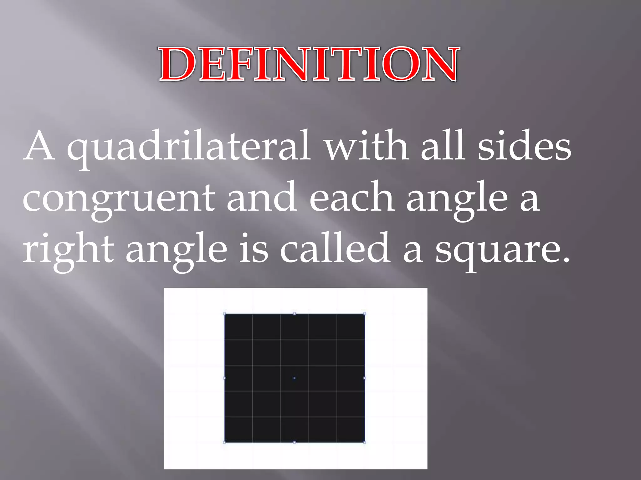 A quadrilateral with all sides 
congruent and each angle a 
right angle is called a square. 
 