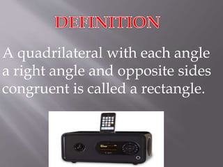 A quadrilateral with each angle 
a right angle and opposite sides 
congruent is called a rectangle. 
 
