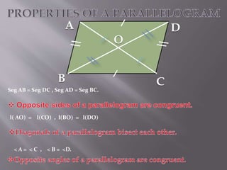 B 
Seg AB = Seg DC , Seg AD = Seg BC. 
l( AO) = l(CO) , l(BO) = l(DO) 
< A = < C , < B = <D. 
D 
C 
O 
 