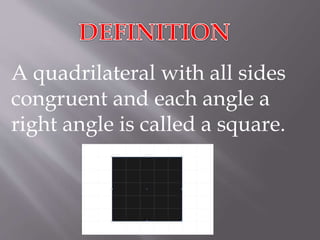 A quadrilateral with all sides 
congruent and each angle a 
right angle is called a square. 
 