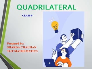 QUADRILATERAL
Prepared by:
SHARDA CHAUHAN
TGT MATHEMATICS
CLASS 9
 