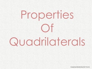 Properties
    Of
Quadrilaterals
           Created by Michelle Barnhill 7/11/12
 