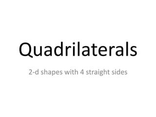 Quadrilaterals
 2-d shapes with 4 straight sides
 