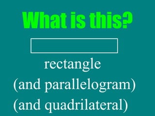 What is this? rectangle (and parallelogram) (and quadrilateral) 