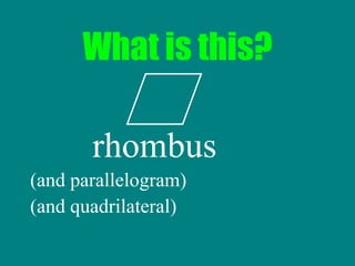 What is this? rhombus (and parallelogram) (and quadrilateral) 