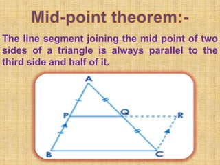 The line segment joining the mid point of two
sides of a triangle is always parallel to the
third side and half of it.
 