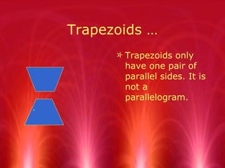 Trapezoids … Trapezoids only have one pair of parallel sides. It is not a parallelogram. `