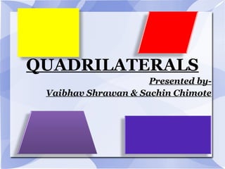QUADRILATERALS
Presented by-
Vaibhav Shrawan & Sachin Chimote
 