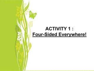 ACTIVITY 1 : 
Four-Sided Everywhere! 
 