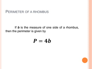 PERIMETER OF A RHOMBUS
If b is the measure of one side of a rhombus,
then the perimeter is given by
𝑷 = 𝟒𝒃
 