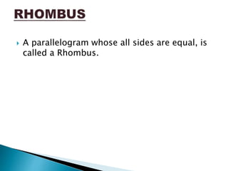  A parallelogram whose all sides are equal, is
called a Rhombus.